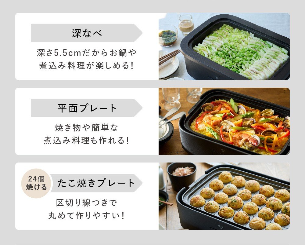 深鍋:深さ5.5cmだからお鍋や煮込み料理が楽しめる！、平面プレート:焼き物や簡単な煮込み料理も作れる!、たこ焼きプレート:区切り線付きで丸めて作りやすい!