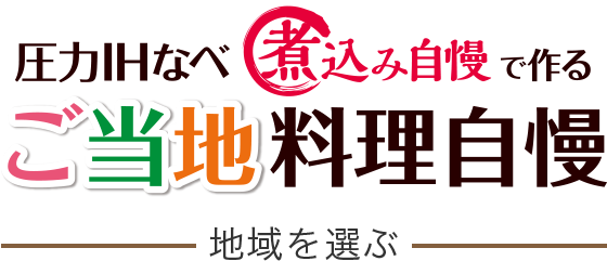 圧力IHなべ 煮込み自慢で作る ご当地料理自慢 ～地域を選ぶ～
