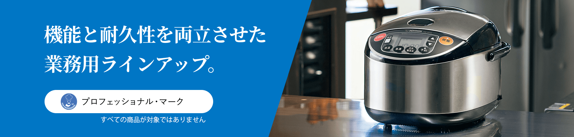機能と耐久性を両立させた業務用ラインナップ。
