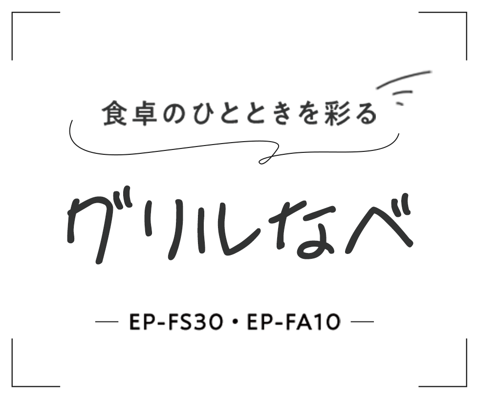 食卓のひとときを彩るグリルなべ EP-FS30・EP-FA10