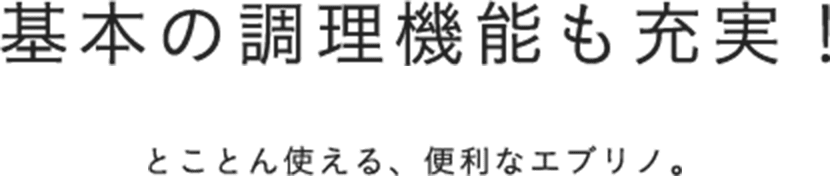 基本の調理機能も充実!とことん使える、便利なエブリノ。