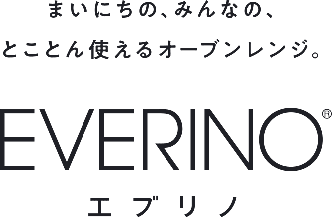 まいにちの、みんなの、とことん使えるオーブンレンジ。EVERINO エブリノ