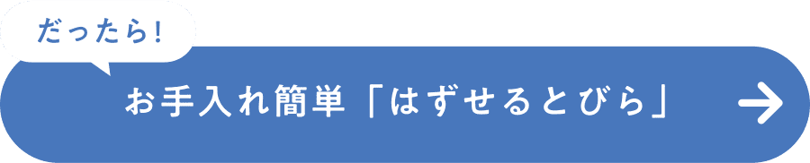 だったら！お手入れ簡単「はずせるとびら」