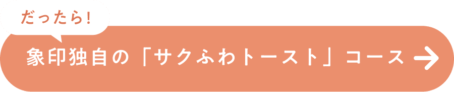 だったら！象印独自の「サクふわトースト」コース