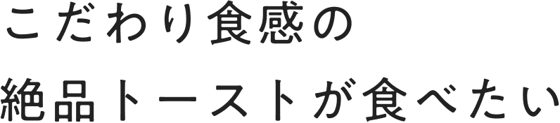 こだわり食感の絶品トーストが食べたい
