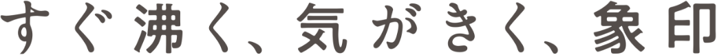 すぐ沸く、気がきく、象印
