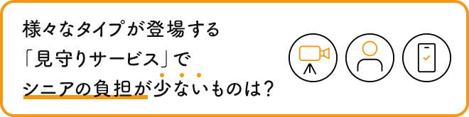 さまざまなタイプが登場する「見守りサービス」でシニアの負担が少ないものは？