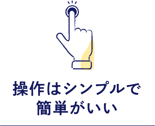 操作はシンプルで簡単がいい