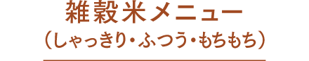 雑穀米メニュー（しゃっきり・ふつう・もちもち）