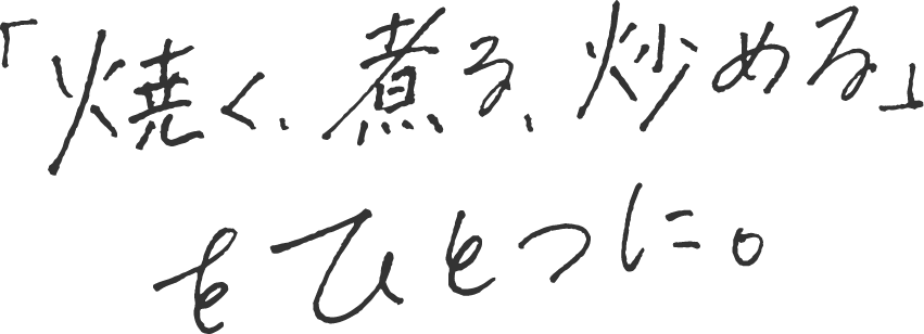 焼く、煮る、炒めるをひとつに。