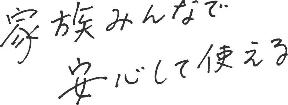 家族みんなで安心して使える